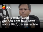 Crime organizado foi quem ganhou com fake news sobre Pix, diz secretário após operação contra PCC