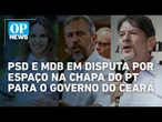 PSD avança e pode indicar vice de Elmano na eleição para o governo do Ceará | O POVO News