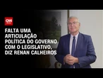 Falta uma articulação política do governo com o Legislativo, diz Renan Calheiros | CNN ARENA