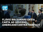 Veja detalhes do ofício de Flávio Bolsonaro enviado ao governo americano contra o tarifaço | OP NEWS