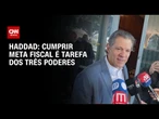“Cumprir meta fiscal é tarefa dos Três Poderes”, diz Haddad | BASTIDORES CNN