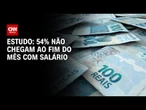 Estudo: 54% dos trabalhadores não conseguem manter salário até fim do mês | AGORA CNN