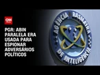 “Abin Paralela” era usada para espionar adversários políticos, diz PGR | CNN 360º
