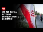 Irã deve retomar o programa de enriquecimento de urânio, diz ministro | CNN NOVO DIA