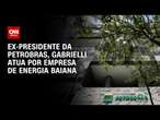 Ex-presidente da Petrobras, José Sérgio Gabrielli atua por empresa de energia baiana | WW