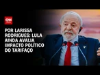 Análise: Lula ainda avalia impacto político do tarifaço | LIVE CNN