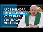 Papa Francisco volta para ventilação mecânica após insuficiência respiratória, atualiza Vaticano