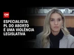 Especialista: PL do aborto é uma violência legislativa | CNN ARENA