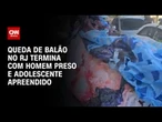 Queda de balão termina com um preso e um adolescente apreendido no Rio | CNN NOVO DIA