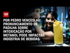 Análise: Pronunciamento de Padilha sobre metanol pode impactar indústria de bebidas | CNN ARENA