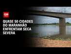 Quase 50 cidades do Maranhão enfrentam seca severa | CNN PRIME TIME