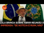 Lula brinca sobre abrir reunião à imprensa: "Se notícia for ruim, não"