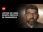 Justiça do Pará investiga e afasta prefeito de Ananindeua por suspeita de fraude | LIVE CNN