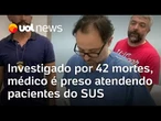 Investigado por 42 mortes, médico é preso atendendo pacientes do SUS em SP