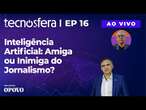 Inteligência Artificial: Amiga ou Inimiga do Jornalismo? | Tecnosfera