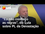 Lula defende Marina Silva, é questionado sobre PL da Devastação e se esquiva: 'Não sei as regras'