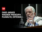 Caso Jaques Wagner preocupa Palácio do Planalto; veja análises | AGORA CNN