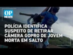 Polícia identifica suspeito de retirar câmera GoPro de jovem morta em salto de rope jump l OP NEWS