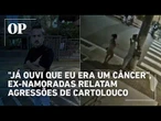 Cartolouco: Ex namoradas relatam agressões, cuspe, chutes e queimadura com cigarro