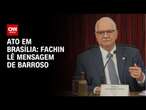 Ato em Brasília: Fachin lê mensagem de Barroso | CNN 360º