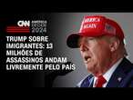 Trump sobre imigrantes: 13 milhões de assassinos andam livremente pelo país | CNN Arena