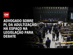 Há espaço na legislação para debate, avalia advogado sobre PL da adultização | LIVE CNN