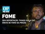 Sem deportação, Thiago Ávila faz greve de fome na prisão| O POVO News