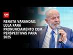 Renata Varandas: Lula fará pronunciamento com perspectivas para 2025 | CNN NOVO DIA