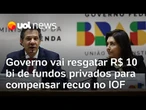 Governo Lula vai resgatar R$ 10 bi de fundos privados para reduzir congelamento e compensar IOF