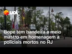 Polícia homenageia agentes mortos em operação no Rio e deixa bandeira a meio mastro no Bope