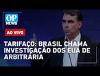 AO VIVO | Tarifaço: Brasil chama investigação dos EUA de arbitrária; Lula x Flávio; Copa do Mundo