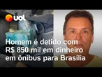 Homem é detido pela PM com R$ 850 mil em dinheiro indo de SP a Brasília de ônibus
