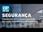 Congresso, STF e Planalto serão isolados durante ato bolsonarista | O POVO News