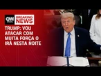 Em nova ameaça, Trump diz que EUA atacarão Irã "com muita força esta noite" | LIVE CNN