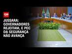 Jussara: Governadores rejeitam e PEC da Segurança não avança | CNN PRIME TIME