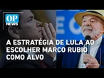 A estratégia de Lula ao escolher Marco Rubio como alvo | O POVO NEWS