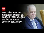 Na COP30, Fachin vai lançar "Declaração de Juízes Sobre Justiça Climática" | BASTIDORES CNN