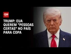 EUA quer garantir que “pessoas certas” entrem no país para Copa, diz Trump | CNN 360º