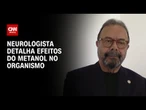 Intoxicação por metanol: Médico detalha efeitos da substância no organismo | AGORA CNN