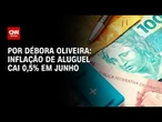 Inflação de aluguel cai 0,5% em junho; veja análise | LIVE CNN