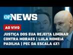 AO VIVO: Justiça dos EUA rejeita liminar contra Moraes; Lula nomeia Padilha; PEC da escala 6x1