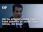 PEC da aposentadoria especial para agentes de saúde é pauta social, diz Irajá