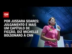 Julgamento é mais um capítulo de ficção, diz Michelle Bolsonaro à CNN | BASTIDORES CNN