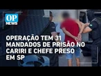 Operação contra o PCC cumpre 31 mandados de prisão no Cariri e prende chefe em SP l OP NEWS