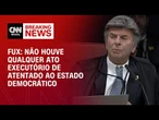 Não houve qualquer ato executório de atentado ao Estado Democrático, diz Fux | CNN ARENA