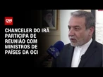 Chanceler do Irã se reúne com países da Organização para a Cooperação Islâmica | AGORA CNN