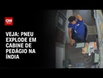 Vídeo: Pneu explode e atinge funcionário em cabine de pedágio na Índia | CNN BRASIL