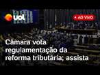 Reforma Tributária: Câmara vota projeto para regulamentar novos impostos e mais; assista ao vivo