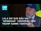 Lula diz que não vai “mendigar” conversa com Trump sobre tarifaço | O POVO News