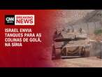 Israel envia tanques para as Colinas de Golã, na Síria | AGORA CNN